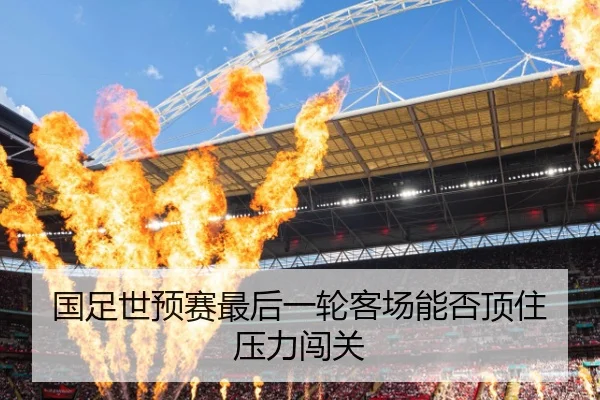 国足世预赛最后一轮客场能否顶住压力闯关